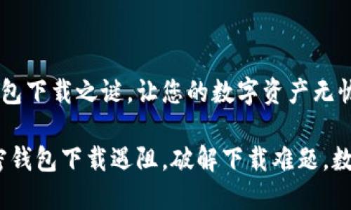 解锁加密钱包下载之谜，让您的数字资产无忧无虑

关键词：加密钱包下载遇阻，破解下载难题，数字资产安全