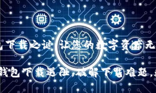 解锁加密钱包下载之谜，让您的数字资产无忧无虑

关键词：加密钱包下载遇阻，破解下载难题，数字资产安全