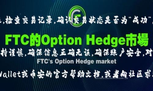 要将BNB从tpWallet转移到币安（Binance），你需要遵循几个步骤，确保你的资金安全并顺利完成转账。以下是详细的指导步骤：

步骤一：准备工作
在进行任何转账之前，确保你已经在tpWallet和币安（Binance）上创建了账户，并且你的账户已经完成身份验证。此外，确保你已经在tpWallet中拥有足够的BNB，并且你知道币安的BNB充值地址。

步骤二：找到币安的BNB充值地址
登录你的币安账户，导航到钱包（Wallet）页面，然后选择“Fiat and Spot”选项。在搜索框中输入“BNB”，找到BNB，然后点击“充值”（Deposit）按钮。在弹出的页面中，你将看到BNB的充值地址，记下这个地址。这是你将BNB发送到币安所需的地址。

步骤三：打开tpWallet
打开你的tpWallet应用，在钱包界面找到你持有的BNB。确保你的钱包已连接到网络，并且可以正常使用。

步骤四：选择转账操作
在tpWallet主界面，找到“发送”或“转账”选项，点击进入。

步骤五：输入详细信息
在发送界面，你需要输入以下信息：
ul
    listrong接收地址：/strong在此处粘贴你之前复制的币安BNB充值地址。/li
    listrong转账金额：/strong输入你希望转账的BNB数量。/li
/ul
确保所有信息都正确无误，特别是接收地址。如果地址填写错误，你的BNB可能会丢失。

步骤六：确认交易
检查所有输入的信息后，点击“确认”或“发送”按钮。tpWallet可能会要求你输入交易密码或进行其他安全验证。

步骤七：等待交易确认
一旦你提交了转账请求，交易会被发送到区块链进行确认。你可以在tpWallet的交易记录中查看交易状态。一般来说，转账时间会依据网络拥堵程度而有所不同，但通常情况下，BNB的转账会在数分钟内完成。

步骤八：检查币安账户
在转账完成后，返回到你的币安账户，查看钱包页面，确认BNB已经到账。如果在一段时间后仍未到账，检查交易记录，确认交易状态是否为“成功”。如果出现问题，可以联系客服进行咨询。

总结
通过以上步骤，你应该能够顺利地将BNB从tpWallet转账到币安。在进行加密货币转账时，一定要保持谨慎，确保信息正确无误，确保账户安全。对于加密货币的交易，了解手续费、网络状态等也是非常重要的，以便做出更好的财务规划和决策。

希望这些步骤能够帮助你成功完成BNB的转账。如果有任何问题或不确定的地方，可以随时参考tpWallet或币安的官方帮助文档，或者向社区求助。