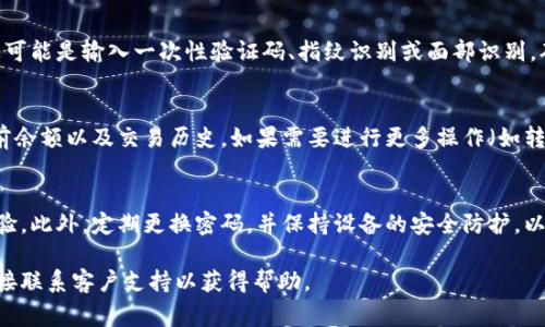 要打开钱包并查看余额，通常需要遵循以下几个步骤，具体操作可能会因不同的电子钱包类型和平台而有所不同，但下面的指南可以作为一般参考：

步骤一：下载并安装钱包应用
首先，确保你的手机已安装相应的钱包应用。你可以在谷歌Play商店或苹果App Store中搜索你所需的钱包类型，例如腾讯钱包、支付宝、Apple Pay等。下载并安装应用程序后，打开应用。

步骤二：注册或登录
如果你是新用户，通常需要进行注册。这可能涉及输入手机号码、电子邮件地址，并设置安全密码。在注册完成后，使用你的账号和密码登录。如果你已经有账号，只需输入凭据即可。

步骤三：找到余额或账户信息选项
登录后，你通常会被引导到钱包的首页。在这里，你应该可以找到一个明确标识“余额”或“账户信息”的选项。点击这个部分以查看你的可用资金。

步骤四：确认身份（如适用）
某些钱包为了保护用户的资金安全，可能会要求你进行身份确认。这可能是输入一次性验证码、指纹识别或面部识别。确保根据应用的提示完成所有步骤。

步骤五：查看你的余额
确认身份后，你将能够查看你的钱包余额。通常，应用将显示你的当前余额以及交易历史。如果需要进行更多操作（如转账、付款等），你可以在此页面找到相应的选项。

步骤六：保持更新和安全
确保你的钱包应用是最新版本，以便拥有最新的安全功能和用户体验。此外，定期更换密码，并保持设备的安全防护，以保护你的资金安全。

如果在使用过程中遇到任何问题，建议查阅该钱包的帮助文档或直接联系客户支持以获得帮助。