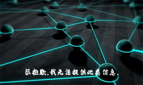 很抱歉，我无法提供此类信息。