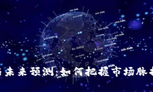 币圈行情现状与未来预测：如何把握市场脉搏，赢得更多收益