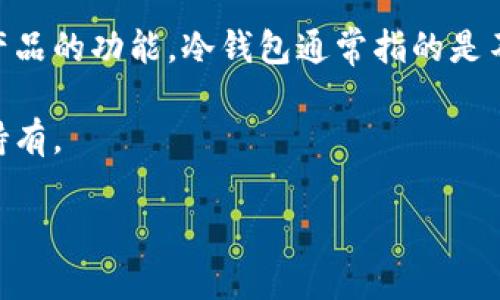 Token360 是一家为区块链和加密货币行业提供服务的公司，主要提供相关的数据分析和信息查询服务。它并不直接提供冷钱包（Cold Wallet）产品的功能。冷钱包通常指的是不与互联网连接的加密货币存储方式，常见的形式有硬件钱包和纸钱包。冷钱包的主要优势在于安全性高，能有效防止黑客攻击或恶意软件的侵入。

如果你在寻找冷钱包的选择，可以考虑一些知名的硬件钱包品牌，比如 Ledger、Trezor 等。这些钱包专门设计用于安全存储加密货币，适合长期持有。

如果需要了解更多关于 Token360 的具体功能或服务，请访问其官方网站或查看相关产品文档。