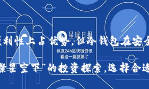 冷钱包这个词汇来源于加密货币领域，指的是一种离线存储数字资产的方法，因其在存储加密货币时处于“冷”状态，而非直接与互联网连接。下面，我们来详细探讨一下冷钱包的定义、特点、使用场景以及与热钱包的对比。

冷钱包的定义
冷钱包，是指一种不直接连接互联网的加密货币存储方式。它可以是硬件设备，如USB闪存驱动器，或者是纸质钱包，即将私钥打印在纸上。由于没有网络连接，冷钱包能够有效抵御黑客攻击和网络威胁，确保用户资产的安全。

冷钱包的特点
冷钱包具备几个显著的特点，使其成为安全存储数字资产的理想选择：
ul
    listrong安全性高：/strong由于不与互联网连接，冷钱包几乎不可能被黑客攻击。用户可以将其安全存放在家中或者银行保险柜中，远离网络威胁。/li
    listrong持久性：/strong只要保护好物理设备，冷钱包中的数字资产可以长期保存，不会因技术变迁或网络问题而丢失。/li
    listrong简单易用：/strong多数冷钱包在使用上相对简单，用户只需备份好私钥或助记词即可，操作固定而明确。/li
/ul

冷钱包的使用场景
冷钱包适合于以下几种场景：
ul
    listrong长期投资：/strong如果用户打算长期持有某种加密货币，冷钱包无疑是一个理想的存储选择。其高安全性使得投资者可以无需担心市场波动导致的频繁交易风险。/li
    listrong大额财富存储：/strong对于持有大量数字资产的投资者来说，冷钱包提供了更高的安全保障，避免因在线存储而发生资产损失的可能性。/li
    listrong积极参与区块链生态：/strong在一些区块链项目中，用户可能需要将资产存放在冷钱包，以参与投票、治理等活动。/li
/ul

冷钱包与热钱包的对比
冷钱包通常与热钱包相对，后者是指在线存储的数字资产钱包。热钱包连接互联网，便于快速交易，但相应地，其安全性较低。
ul
    listrong安全性：/strong冷钱包因不连接网络而更为安全，而热钱包则容易遭受黑客攻击。/li
    listrong使用便利性：/strong热钱包因能快速访问和交易而更为便利，适合频繁交易的用户。/li
    listrong资产安全策略：/strong许多投资者会采用冷热钱包结合的策略，即将大部分资产存储在冷钱包中，留出一小部分用于短期交易，这样可以在享受便利的同时，降低安全风险。/li
/ul

总结
冷钱包是加密货币持有者保护资产的重要工具；它以高安全性和低风险著称，适合长期持有和大额资产投资。尽管热钱包在便利性上占优势，但冷钱包在安全保护方面却是无可替代的选择。因此，理解冷钱包的工作原理及其特点，对于每一个涉及到加密货币的用户都是至关重要的。

通过上述分析可以看出，冷钱包在数字时代的资产管理中扮演了重要的角色。无论是投身于“晨雾中的金融科技”，还是在“璀璨星空下”的投资探索，选择合适的资产存储方式都是走向安全与成功的基石。