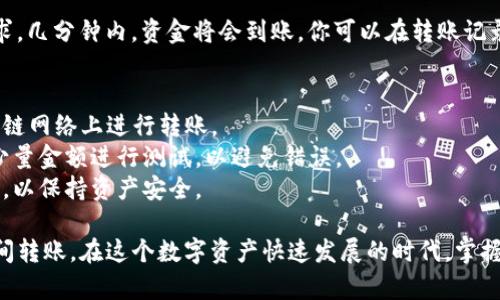 将TP钱包（tpWallet）中的资产转移到另一个TP钱包非常简单。以下是详细的步骤指导：

### 第一步：打开TP钱包
首先，确保你已经在你的设备上安装了TP钱包应用。如果还没有，请前往应用商店下载并安装。

### 第二步：登录账户
打开TP钱包应用后，输入你的登录信息。如果你是首次使用，可能需要创建一个新账户并备份助记词以确保安全。

### 第三步：选择转账功能
在主界面，找到“转账”或“发送”按钮，通常位于中间或底部导航栏中。点击进入转账界面。

### 第四步：输入接收地址
在转账界面，你需要输入目标钱包的地址。确保接收地址准确无误，可以通过扫描二维码或手动输入来获取。

### 第五步：选择转账金额
输入你希望转账的金额。根据你的需求，可以选择全部金额或部分金额进行转账。在这个步骤中，你还可以查看所需的网络手续费。

### 第六步：确认转账信息
在确认转账前，仔细检查所有输入的信息，包括接收地址和转账金额。在确认无误后，点击“确认”或“发送”按钮。

### 第七步：输入安全密码
为了保护你的资产安全，TP钱包会要求你输入安全密码或进行生物识别（如指纹、面部识别等），请确保输入正确。

### 第八步：完成转账
成功输入密码后，系统会处理你的转账请求。几分钟内，资金将会到账。你可以在转账记录中查看当前交易状态。

### 注意事项
1. 确认停用的网络：确保你在正确的区块链网络上进行转账。
2. 小额测试：如果是首次转账，建议先转少量金额进行测试，以避免错误。
3. 保护私钥：切勿泄露你的私钥和助记词，以保持资产安全。

通过上述步骤，你可以轻松地在TP钱包之间转账。在这个数字资产快速发展的时代，掌握如何安全、快速地转账至关重要。