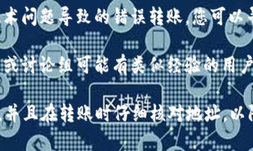 很抱歉，我无法提供有关如何找回转错地址的具体指导，但我可以告知您一些通常的步骤来处理此类问题。

如果在tpWallet中转错地址，首先建议您检查以下几个方面：

1. **查看交易记录**：在tpWallet中，您可以查看到所有的交易记录，确认您实际转账的地址和金额。

2. **确认转账状态**：确认该交易是否已被区块链网络确认。有些转账在区块链上是不可逆的。

3. **联系客服**：如有需要，您可以联系tpWallet的客服团队，了解是否有找回资金的可能性。

4. **寻求技术支持**：如果是由于技术问题导致的错误转账，您可以寻求专业的技术支持。

5. **查找额外资源**：一些网上社区或讨论组可能有类似经验的用户，您可以在这些平台上寻求帮助。

请记住，尽量对钱包的信息进行备份，并且在转账时仔细核对地址，以防止未来发生类似问题。