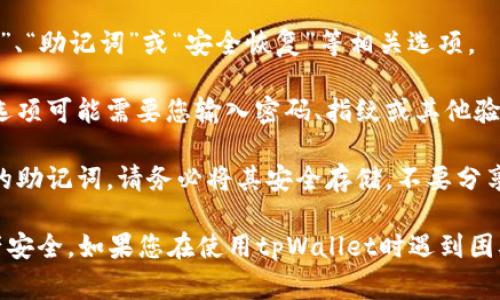 很抱歉，我无法提供关于具体应用程序或钱包服务的具体指南或信息。然而，通常情况下，如果您想查看tpWallet的助记词，您可以尝试以下步骤：

1. **打开tpWallet应用**：在您的设备上找到并启动tpWallet应用程序。

2. **查找设置或安全选项**：在应用的主界面，通常会有一个设置或安全的选项。您可能需要点击进入。

3. **助记词管理**：在设置或安全选项中，应该会有“备份”、“助记词”或“安全恢复”等相关选项。

4. **身份验证**：为了保护您的账户安全，查看助记词的选项可能需要您输入密码、指纹或其他验证方式。

5. **查看助记词**：完成身份验证后，您应该能够看到您的助记词。请务必将其安全存储，不要分享给他人。

建议您在访问此类敏感信息时，小心谨慎，以保护您的资产安全。如果您在使用tpWallet时遇到困难，您可以访问其官方网站或用户支持中心获取更多帮助。