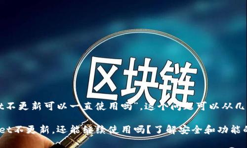 关于“tpWallet不更新可以一直使用吗”，这个问题可以从几个方面来考虑。

### tpWallet不更新，还能继续使用吗？了解安全和功能的平衡