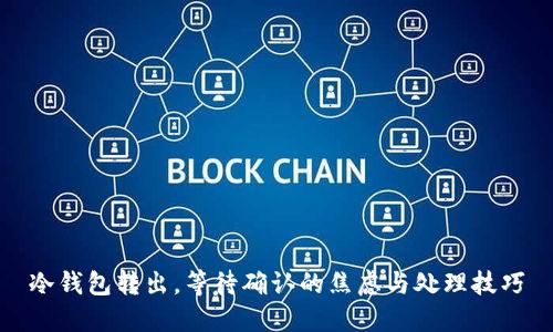 冷钱包转出，等待确认的焦虑与处理技巧