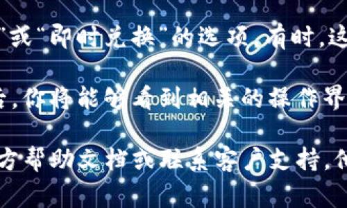 tpWallet的闪兑功能通常会在应用的主页或菜单中显示。用户可以通过以下几个步骤找到这一功能：

1. **打开tpWallet应用**：首先，确保你已经下载并安装了最新版本的tpWallet应用。

2. **主页导航**：进入应用后，通常会看到一个简洁的主页。在主页中，通常会有快速访问按钮和功能模块。

3. **寻找闪兑功能**：在主页或侧边菜单中，寻找“闪兑”或“即时兑换”的选项。有时，这个功能可能会被归类在“交易”或“资产管理”下。

4. **点击进入**：一旦找到闪兑功能的入口，点击进入后，你将能够看到相关的操作界面，例如输入兑换金额、选择兑换币种等。

如果在应用中无法找到该功能，建议查看tpWallet的官方帮助文档或联系客户支持。他们能够提供有关如何使用闪兑功能的最新信息及指导。