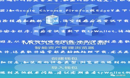 对于“官方下载tpWallet怎么下载不了”的问题，您可以尝试以下几种方法来解决下载问题：

1. 检查网络连接
首先，确保您的设备已连接到互联网。可以尝试打开其他网站确认网络是否正常。如果网络不稳定，可以尝试重启路由器或更换网络连接。

2. 使用不同的浏览器
有时候，特定的浏览器可能会阻止下载。尝试使用其他浏览器（如Google Chrome、Firefox或Edge）来下载tpWallet。如果您在使用手机，可以尝试更换浏览器应用。

3. 清除浏览器缓存
浏览器的缓存可能导致下载问题。打开浏览器设置，找到“清除缓存和数据”选项，清空缓存后再尝试下载tpWallet。

4. 关闭安全软件或防火墙
某些安全软件或防火墙设置可能会阻止下载。暂时禁用这些安全程序，然后尝试重新下载tpWallet。请确保在下载完成后及时开启安全软件，以保护您的设备。

5. 确认下载链接的正确性
确保您访问的是tpWallet的官方网站，检查链接是否正确。避免从不可信的网站下载，以免下载到恶意软件。

6. 使用下载管理器
如果上述方法都无法解决问题，可以尝试使用下载管理器软件，这类软件通常能更好地处理下载，尤其是在文件较大时。

7. 联系技术支持
如果仍然无法下载，可以联系tpWallet的技术支持。提供详细信息，如使用的设备类型、浏览器及遇到的错误信息等，方便他们为您提供帮助。

总结
通过以上步骤，您应该能够解决下载tpWallet的问题。如果遇到其他技术问题，建议定期查看tpWallet的官方网站或相关社区，以获取最新的解决方案和更新信息。