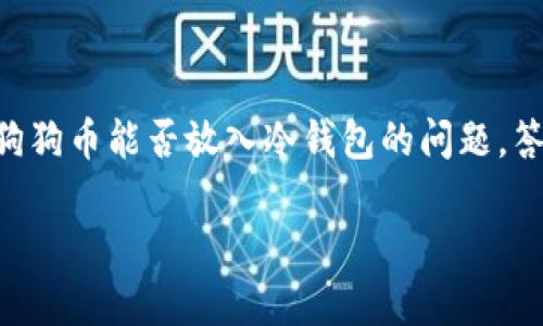 狗狗币（Dogecoin）是一种广受欢迎的加密货币，因其独特的文化背景和社区支持而受到热捧。关于狗狗币能否放入冷钱包的问题，答案是肯定的。冷钱包作为一种安全的存储方式，可以帮助用户更好地管理和保护他们的狗狗币资产。

### 安全存储狗狗币：将你的资产放入冷钱包的指南