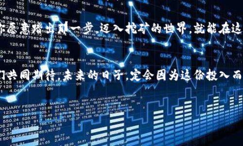   揭开tpWallet挖矿的神秘面纱，轻松获得丰厚收益 / 
 guanjianci tpWallet, 挖矿, 数字货币 /guanjianci 

引言：在数字货币的浪潮中把握机遇

当晨曦的第一缕阳光洒落在数字经济的海洋上，许多人都在思考，如何能在这股波澜壮阔的趋势中找到属于自己的一片天地。tpWallet，这个新兴的数字钱包，正以其便捷的操作和创新的挖矿方式吸引着越来越多的投资者。在这一篇文章中，我们将深入探讨tpWallet的挖矿方式，让你轻松掌握这一宝贵的财富增长机会。


tpWallet简介：数字货币的得力助手

想象一下，一个精致的手提箱，里面装满了闪闪发光的金属，而这个箱子就是tpWallet。它不仅是一个储存数字货币的工具，更是一个可以帮助你挖掘财富的利器。tpWallet支持多种主流数字货币，用户可以轻松地进行存储、转账和交易，极大地简化了数字资产管理的复杂性。


什么是挖矿？价值的创造与获取

在数字货币的世界里，挖矿不仅仅是一个技术术语，它更像是一扇打开财富之门的钥匙。想象一下，宇宙中璀璨的星辰，正是在不断的碰撞与融合中形成新的星体，挖矿也正是通过一系列复杂的计算和验证过程，为区块链网络添加新的数据，进而获取奖励。


简单来说，挖矿的过程可以被比作是一场探险之旅。你需要拥有强大的动力和智慧，穿越厚重的岩层，寻找那埋藏在深处的宝藏。而在tpWallet中，挖矿的过程被简化成了一个轻松且有趣的体验，让每位用户都能参与其中，分享这份快速增长的财富。


如何在tpWallet中进行挖矿

让我们来揭开tpWallet挖矿的具体步骤，它们就像是一张清晰的地图，引导你踏上这场财富之旅。以下是阶段性流程，让我们一步一步走进tpWallet的挖矿世界。


h4第一步：下载并注册tpWallet/h4

首先，你需要在智能手机上下载tpWallet应用，仿佛在星际旅行中选择了一艘飞船。打开应用，你会被引导完成一个简单的注册流程。在此过程中，设置一个强密码，确保你的数字资产安全，就如同为你的宝藏上锁，用心守护每一枚金币。


h4第二步：添加数字资产/h4

接下来，将你的数字资产（如比特币、以太坊等）充值到tpWallet中。想象一下，你正将金条投入到一个安全的金库之中。该过程通常支持多种充值方式，包括通过交易所转账或直接购买。更重要的是，tpWallet非常注重用户体验，即使是新手也能轻松上手。


h4第三步：选择挖矿模式/h4

在tpWallet中，有多种挖矿模式可供选择，正如在广阔的森林中选择不同的探险路线。用户可以选择与多个节点进行挖矿，或直接参与流动性挖矿等。建议了解每种模式的收益与风险，这将帮助你找到最适合自己的获利方式。


h4第四步：开始挖矿/h4

完成以上步骤后，你就可以开始挖矿了！这一刻，仿佛是点燃了一把火焰，照亮了你财富的未来。在tpWallet中，挖矿的过程是自动进行的，你只需耐心等待，系统会在后台默默为你工作，生成新的收益。


挖矿收益与风险：聪明的财富管理

尽管tpWallet提供了便捷的挖矿机制，但就像大海中的波涛一样，挖矿的世界也充满了不可预测的风险。收益的波动、市场行情的变化都是需要关注的重点。建议在每个挖矿周期内，定期查看你的收益和挖矿进度，及时调整你的策略，以应对市场的变化。


小贴士：如何你的挖矿体验

在这场财富探险中，有一些小贴士可以帮助你更好地你的挖矿体验：
ul
    li了解市场动态：定期关注数字货币市场的新闻与趋势，了解潜在的投资机会。/li
    li合理分配资产：建议将一部分资产留作流动性，以应对突发的市场波动。/li
    li参与社区：加入tpWallet的社群，与其他用户交流经验，了解更多挖矿技巧。/li
/ul


结语：财富的未来在你手中

在这个信息快速变化的时代，tpWallet的挖矿方式如同一扇新开的窗户，让你能够呼吸到新鲜的空气，感受到数字经济的无限潜力。只要你愿意踏出那一步，迈入挖矿的世界，就能在这场财富的旅程中收获无尽的惊喜与回报。


希望通过这篇文章，你能对tpWallet的挖矿机制有一个明确的认识，在未来的数字货币市场中奋勇向前，获取属于自己的那份财富。让我们共同期待，未来的日子，定会因为这份投入而更加绚丽多彩。


以上内容为tpWallet挖矿的详细介绍，希望能给你提供实用的信息和灵感，让我们一起开启属于彼此的财富之旅。