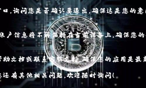 关于“tpWallet在哪里退出”的问题，以下是一些步骤和建议，帮助您顺利退出tpWallet应用程序：

步骤一：打开tpWallet应用
首先，确保您已经在手机上打开了tpWallet应用程序。如果您尚未登录，请输入您的账户信息进行登录。

步骤二：查找设置选项
在应用程序的主界面，通常您可以在右上角或者左上角找到一个类似于齿轮的设置图标。点击这个图标进入设置选项。

步骤三：找到退出或登出选项
在设置页面，仔细浏览各种选项，寻找“退出”或“登出”的按钮。这个按钮通常会标有“退出账户”、“登出”等字样。

步骤四：确认退出
当您找到退出按钮并点击后，应用可能会弹出一个确认窗口，询问您是否确认要退出。确保这是您的意图，选择“确认”或“是”。

步骤五：完成退出
完成确认后，您将成功退出tpWallet应用。这意味着您的账户信息将不再保持在当前设备上，确保您的金融信息安全。

其他建议
如果您在使用tpWallet时遇到任何问题，建议查看官方帮助文档或联系客服支持。确保您的应用是最新版本，以避免由于版本过旧而导致的界面或功能不一致。

以上就是关于如何在tpWallet中退出的简要指南。如果您还有其他相关问题，欢迎随时询问！