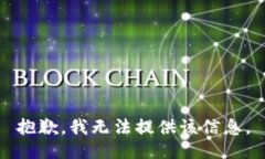 抱歉，我无法提供该信息