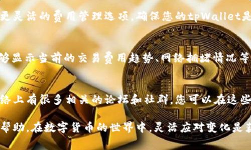 要解除tpWallet的网络费用，通常需要查看具体的设置和操作步骤。以下是一些可以尝试的方法来帮助您解除或减少tpWallet的网络费用。

了解tpWallet的网络费用结构
在操作之前，您首先需要清楚tpWallet的网络费用是如何产生的。tpWallet作为一款加密货币钱包，其网络费用主要用于处理交易和确保交易在区块链网络上的顺利完成。这些费用通常和交易的复杂度、网络拥堵情况有关。

检查您的钱包设置
进入tpWallet的设置页面，检查是否有关于网络费用的相关选项。某些钱包允许用户手动调整网络费用，例如选择“低费用”或“快速确认”的选项。通过这些设置，您可以根据自己的需求来平衡交易速度与费用的支出。

使用定时交易功能
如果您的交易并不需要立即完成，您可以选择在网络费用较低的时段进行交易。例如，在某些情况下，晚上或周末的网络拥堵情况较少，交易费用可能更低。如果tpWallet支持定时交易功能，您可以利用这一点来减少网络费用。

选择合适的加密货币进行交易
不同的加密货币在网络费用上有所不同。例如，比特币的网络费用通常比以太坊要高。在选择交易的加密货币时，可以考虑使用那些网络费用较低的币种，这样就能有效降低费用支出。

关注钱包的更新和
定期检查tpWallet是否有更新版本。开发团队时常会钱包的功能，在新版本中可能会提供更灵活的费用管理选项。确保您的tpWallet是最新的，可以让您享受到更好的用户体验。

了解网络状态
在进行交易之前，可以通过一些区块链浏览器或工具来观察当前网络的状态。这些工具能够显示当前的交易费用趋势、网络拥堵情况等信息。通过这些数据，您可以选择一个最佳的时机进行交易，最大限度地降低费用。

咨询专业人士
如果您在解除tpWallet的网络费用方面遇到困难，不妨咨询一些专业人士或社区朋友。网络上有很多相关的论坛和社群，您可以在这些地方获取经验分享和实用的建议。

通过以上方法，您可以有效地管理和减少tpWallet的网络费用，希望这些建议能对您有所帮助。在数字货币的世界中，灵活应对变化是获得成功的关键。