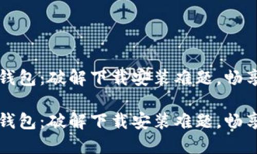 华为手机钱包：破解下载安装难题，畅享便捷生活

华为手机钱包：破解下载安装难题，畅享便捷生活