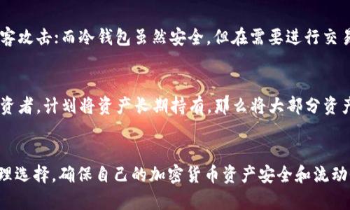 热钱包和冷钱包是加密货币存储的两种主要方式，它们在安全性、方便性和使用场景上有所不同。以下是对这两个概念的详细解释：

热钱包：随时可用的数字货币“口袋”
热钱包，顾名思义，就是一种连接到互联网的钱包。在这个数字化的世界里，热钱包像是你随身携带的“口袋”，随时可以拿出来使用。它的主要特点是方便快捷，适合日常交易。常见的热钱包有在线钱包、移动应用钱包和桌面钱包。用户可以很方便地通过手机或电脑进行交易、发送和接收加密货币。

冷钱包：沉稳的数字资产“金库”
相对而言，冷钱包就像是你在家里的“金库”，是存放贵重物品的地方。冷钱包通常是通过离线方式存储的，不连接互联网，从而提高了安全性。常见的冷钱包形式有硬件钱包和纸钱包。在持有大量加密资产时，使用冷钱包能有效减少被黑客攻击或网络诈骗的风险。

热钱包与冷钱包的对比
在选择热钱包和冷钱包时，用户需要考虑自己的需求和风险承受能力。热钱包虽然方便，但由于其常连接互联网，容易受到黑客攻击；而冷钱包虽然安全，但在需要进行交易时则显得不够灵活。

使用场景与策略
如果你是一个频繁进行交易的投机者，热钱包会是你的最佳选择，因为它提供了快速交易的便利。然而，如果你是一个长期投资者，计划将资产长期持有，那么将大部分资产存放在冷钱包中会更加安全。

总结
热钱包和冷钱包各有利弊，一个是快速方便的“口袋”，一个是安全稳定的“金库”。在选择使用时，用户应根据自身情况进行合理选择，确保自己的加密货币资产安全和流动性的平衡。