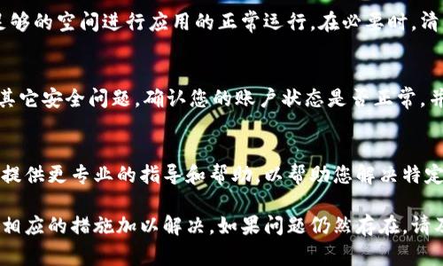 如果您无法打开tpWallet，可能有多种原因。以下是一些常见的问题及解决方案，帮助您诊断并解决问题。

网络连接问题
有时候，网络连接问题可能会导致tpWallet无法正常打开。首先，请确保设备已连接到稳定的网络。无论是Wi-Fi还是移动数据，确保信号良好。如果使用的是公共Wi-Fi，可能会存在网络限制。

应用程序版本问题
如果您使用的tpWallet版本较旧，可能会出现兼容性问题。请检查应用商店是否有更新的版本，并及时更新。此外，某些设备可能与新版本不兼容，需注意阅读更新说明。

设备兼容性问题
确认您的设备是否符合tpWallet的最低系统要求。如果您的手机操作系统过时，可能会导致应用无法正常运行。对于安卓用户，通常需要确保系统更新到最新版本；而对于iOS用户，则需定期检查其可用的更新。

缓存和数据问题
应用程序产生的缓存和数据可能会导致运行不畅。尝试清除tpWallet的缓存和数据。在安卓设备上，您可以进入设置，找到应用管理器，选择tpWallet，并清除缓存和数据。对于iOS用户，可以尝试卸载并重新安装应用。

软件冲突问题
某些安全软件或其他应用可能会与tpWallet发生冲突。检查您的设备上是否有防火墙、安全软件或虚拟专用网络（VPN）。您可以暂时禁用这些软件，以确认是否解决问题。

设备存储空间不足
如果设备存储空间不足，tpWallet可能无法正常打开。检查设备的存储状态，确保有足够的空间进行应用的正常运行。在必要时，清理一些不常用的应用或文件。

账户问题
有时，您的账户问题也可能导致tpWallet无法打开。例如，账户被冻结、被盗或者存在其它安全问题。确认您的账户状态是否正常，并尝试重置密码以恢复访问权限。

联系客服支持
如果经过以上步骤仍无法解决问题，建议您联系tpWallet的客服支持。他们通常能够提供更专业的指导和帮助，以帮助您解决特定的问题。

通过仔细检查上述各个方面，您应该能够找到造成tpWallet无法打开的原因，并采取相应的措施加以解决。如果问题仍然存在，请及时反馈给开发者，以帮助他们完善应用的稳定性和用户体验。
