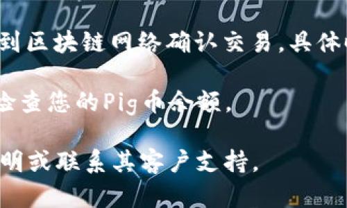 是的，Pig币（PigCoin）可以转到TPWallet，只要TPWallet支持该币种的存储与转账功能。以下是转账过程的简单步骤：

1. **确保TPWallet支持Pig币**：在进行转账之前，您需要确认TPWallet支持Pig币。如果TPWallet钱包中已列出Pig币，那么您可以继续操作。

2. **获取Pig币的接收地址**：打开TPWallet，找到Pig币的存储选项，获取您的Pig币接收地址。

3. **发起转账**：在您当前持有Pig币的钱包中，输入TPWallet提供的接收地址，并按照提示输入您希望转账的金额。

4. **确认转账信息**：仔细核对转账信息，包括接收地址和转账金额，确保无误后提交转账。

5. **等待确认**：转账提交后，您需要等待一段时间，直到区块链网络确认交易。具体时间取决于网络的繁忙程度。

6. **检查余额**：一旦交易完成，您可以在TPWallet中检查您的Pig币余额。

如需进一步操作或遇到问题，请查看TPWallet的官方说明或联系其客户支持。