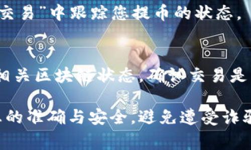 获取提币地址的步骤相对简单，但在进行加密货币交易时，需要注意安全性和操作的准确性。提币地址通常是一个字母和数字组成的字符串，用于接收加密货币。以下是获取提币地址的具体步骤：

### 1. 注册合适的交易所账户
首先，您需要选择一个可靠的加密货币交易所，例如币安、火币、OKEx等。注册账户时，您需要提供电子邮件地址并设置密码。某些交易所可能还会要求您完成身份验证，以提高安全性。

### 2. 登录并找到“钱包”或“资产”部分
登录您的账户后，寻找通常标有“钱包”、“资产”或“资金管理”的选项。进入这一部分后，您将看到您账户中可用的各种加密货币列表。

### 3. 选择要提币的加密货币
在钱包或资产页面，找到您希望提币的加密货币，比如比特币（BTC）、以太坊（ETH）等。点击该币种旁边的“提币”或“取款”按钮。

### 4. 获取您的提币地址
在提币页面，交易所通常会提示您输入接收地址。在这里，您需要打开您要提币到的钱包应用或者其他交易所。在您钱包中，找到“接收”或“充值”的选项，系统会生成一个提币地址，通常是类似于“1A2B3C... ”或“0x1234...”的字符串。随后将该地址复制。

### 5. 填入提币地址
返回您刚才打开的交易所提币页面，将复制的提币地址粘贴到相应的输入框中。一定要仔细核对地址，确保输入的地址无误，因为一旦发送，资金将无法找回。

### 6. 确定提币数量和确认信息
接下来，您需要输入希望提币的数量。某些交易所可能会有最小提币数量的限制。再次检查您输入的提币地址和数量是否正确，然后确认信息无误。

### 7. 完成提币操作
提交提币请求后，系统可能会要求您进行身份验证，例如输入短信验证码或电子邮件验证码。一旦您完成这些步骤，交易所会处理您的提币请求，并将加密货币发送到您提供的地址。

### 8. 等待提币完成
提币通常需要一定时间。具体时间取决于网络状况及交易所的处理时间。您可以在交易所的“提币记录”或“历史交易”中跟踪您提币的状态。

### 9. 检查接收到账户
一旦提币完成，返回到您接收加密货币的钱包，检查是否成功收到。如果没有收到，请不要惊慌，检查提币详情和相关区块链状态，确认交易是否成功。

通过以上步骤，您就可以顺利获取并使用提币地址，有效地进行加密货币的提取。请务必保持谨慎，确保所有信息的准确与安全，避免遭受诈骗或损失。