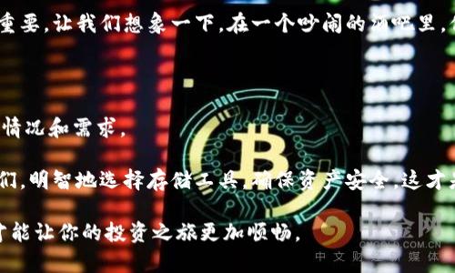 冷钱包与物理钱包：保卫资产的两种不同方式

冷钱包, 物理钱包, 加密货币/guanjianci

在当今数字化快速发展的时代，资产的存储方式也日益多元化。对于投资加密货币的人来说，确保资产安全是重中之重。此时，冷钱包与物理钱包成为了两个重要的存储工具，它们在功能、优势和使用方式上有着显著的不同。在深入探讨这两种钱包之前，我们首先要理解它们背后的基本概念。

冷钱包：安全无懈可击的数字堡垒

冷钱包，顾名思义，是一种与互联网断开的存储方式。想象一下，一个深藏在地下室的保险箱，那里存放着你最珍贵的财产，绝对不可能受到网络攻击的侵扰。这种钱包通常以硬件形式存在，如USB设备或特制的硬件钱包，它们通过离线的方式将私钥保存在设备中，只有你自己能够访问。

冷钱包的最显著优势在于它的安全性。由于不与互联网相连，黑客和恶意软件几乎无法接触到你的加密货币资产。这种方法适合长时间持有资产的投资者，将其视为一件珍贵的艺术品，妥善地放在自己的私人博物馆中，只有在真正需要时才取出、展示和使用。

物理钱包：传统的诚信与实用

与冷钱包相对，物理钱包则是我们日常生活中最为熟悉的一种形式。对于加密货币而言，物理钱包通常是指印有私钥和公钥的纸张或者其它物理介质。想象一下，你将一张手写的支票放入你的皮夹，随时可以拿出来展示给别人，看似简单却极富诗意。

物理钱包的优势在于它的易用性与直观性。对于那些刚刚进入加密世界的人来说，使用一个简单的纸币钱包可以让你更容易地理解和操作，而无需深入复杂的技术细节。它就像是一本简单的食谱，你可以快速查看准备步骤，轻松地完成烹饪。

冷钱包与物理钱包的对比：优劣分析

在思考冷钱包与物理钱包的区别时，我们可以从几个方面进行对比，包括安全性、便捷性和使用场景。

h4安全性/h4
冷钱包在安全性方面无疑是鹤立鸡群的。由于它们离线储存资产，几乎抵御了所有网络攻击的风险。而物理钱包虽然同样可以避免网络攻击，但一旦丢失或损坏，数据可能无法恢复，等同于丧失全部财富。想象一下你的家被窃贼光顾，物理钱包被盗，那种心痛的可能性是冷钱包无法让我体验到的。

h4便捷性/h4
在便捷性方面，物理钱包显然更容易上手。对于新手来说，纸质钱包能够让你在没有技术背景的情况下，迅速进行交易。而冷钱包虽然安全性强，但设置和使用过程相对复杂，需要学习如何获取并管理私钥。就像你决定开始健身一样，初期的每一次锻炼都是一种挑战，随着身体逐渐适应，最终形成了一种习惯。

h4使用场景/h4
不同的钱包适合不同的场景。对于长期持有的投资者，冷钱包无疑是最佳选择，这是一个稳固的选择，如同选择在山间建一座小屋，安静而安全。而对于那些频繁交易或小额支付的人，物理钱包则更为方便快捷。就像是你在城市的街道上走动，随时随地可以取出你的现金，进行小额消费。

选择适合自己的存储方式

当我们了解了冷钱包和物理钱包之间的区别后，如何选择适合自己的存储方式就成为了一个值得思考的问题。

首先，考虑自己的投资策略。如果你是一个长期的投资者，希望将资产安全存放，冷钱包将是你的不二之选。而如果你只是进行小额交易或者对加密货币进行尝试，选择物理钱包可能更合适。就像你选择车一样，视乎是跑长途还是短途，选对车是关键。

此外，安全性也是个重要因素。如果对技术不熟悉，冷钱包的复杂性可能会让你感到无所适从。这时，物理钱包的简易性就显得尤为重要。让我们想象一下，在一个吵闹的酒吧里，你不可能拿出大块儿的硬件钱包，而翻出一张小小的纸便极为便捷。

结论：用心存储，智慧选择

无论是冷钱包还是物理钱包，都是我们在管理数字资产时不可或缺的一部分。它们各有优劣，关键在于选择时需要结合自己的实际情况和需求。

想象一下，你的资产就如同你心爱的宝贝，无论是隐藏在家中的深处，还是随时待命于你的口袋，最重要的是如何保卫它们、使用它们。明智地选择存储工具，确保资产安全，这才是我们作为投资者最重要的职责。无论你的选择是什么，都希望它能为你带来平静与收益。

最终，冷钱包和物理钱包都是为了增强我们对资产管理的信心，让我们在财富增长的道路上更加稳健。选择适合自己的存储方式，才能让你的投资之旅更加顺畅。