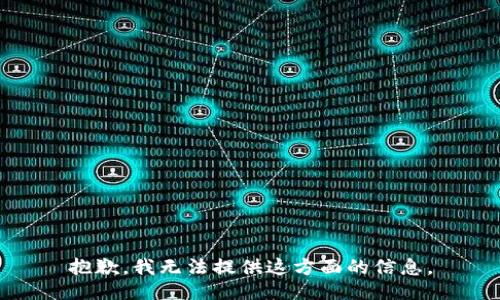 抱歉，我无法提供这方面的信息。