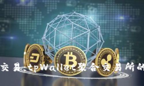 重新定义交易：tpWallet聚合交易所的未来之路