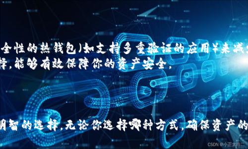 热钱包和冷钱包是与数字货币、特别是区块链技术相关的两种资产存储方式。它们各自具有不同的特征与用途，以下是对它们的详细解释。

### 热钱包

热钱包（Hot Wallet）是指通过互联网连接来存储数字货币的方式。这种钱包允许用户快速方便地进行交易，适合需要频繁操作的用户。

#### 热钱包的特点：

1. **便捷性**：热钱包通常提供用户友好的界面，使得交易变得简单、迅速。
2. **在线存储**：由于热钱包是实时连接网络的，因此它们随时能够进行转账和接受数字货币。
3. **安全性相对较低**：尽管热钱包提供了高便捷性，但由于其始终处于连接状态，因此它们更容易受到黑客攻击或其他网络风险的威胁。

#### 热钱包的使用场景：

热钱包适合进行日常交易，比如快速买入、卖出数字货币，或者在一些支持加密货币支付的商家进行消费。例如，使用手机应用程序直接完成支付，或者在交易所快速进行买卖。

### 冷钱包

冷钱包（Cold Wallet）则是与互联网断开连接的数字货币存储方式，这种钱包更加安全，适合长时间存储资产。

#### 冷钱包的特点：

1. **高安全性**：冷钱包由于不连接互联网，因此黑客无法直接攻击它，极大降低了资产被盗的风险。
2. **存储便利**：适合长线投资者或大额持有者，能够安全存放大量数字货币。
3. **使用不便**：虽然安全，但冷钱包在交易时需要进行一些手动操作，比如通过 USB 设备或纸钱包来完成。

#### 冷钱包的使用场景：

冷钱包非常适合长期持有者，如果你打算投资某种数字货币并且不打算频繁交易，那么将资产转移到冷钱包进行长期保管将是明智的选择，比如将比特币存储在硬件钱包中。

### 热钱包与冷钱包的选择

选择热钱包还是冷钱包，主要取决于你的需求和使用场景：

- **频繁交易**：如果经常需要进行交易，热钱包会带来更高的效率。选择一款安全性的热钱包（如支持多重验证的应用）来减少风险。
- **长期存储**：如果你打算长期持有特定的数字货币，冷钱包会是更理想的选择，能够有效保障你的资产安全。

### 总结

热钱包和冷钱包各有其优缺点，了解它们的特点和使用场景，可以帮助你做出更明智的选择。无论你选择哪种方式，确保资产的安全始终是第一位的。在数字货币的世界中，保护你的投资和财产安全尤为重要。