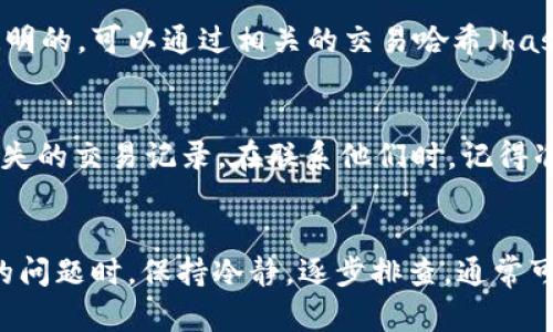 关于tpWallet交易记录消失的问题，可能有几个原因。这些可以帮助你解决忘记的交易记录或其他相关问题。

### 1. 网络连接问题
首先，检查你的网络连接是否稳定。tpWallet需要稳定的网络来加载数据。如果网络不佳，可能会导致交易记录无法显示。确保你的设备连接到一个可靠的Wi-Fi网络，或者尝试切换到移动网络。

### 2. 应用更新
有时候，应用版本过老也可能导致功能出现问题。前往应用商店，检查tpWallet是否有可用的更新。如果有，下载并安装最新版本，看看问题是否得到解决。

### 3. 钱包账户登录
确保你登录的账户是正确的。如果你有多个钱包账户，可能会不小心登录到了错误的账户。退出当前账户，重新登录，查看是否能够找到你的交易记录。

### 4. 查看区块链
如果以上步骤都不能让你找到交易记录，可以尝试在区块链浏览器上查找。很多数字货币在区块链上都是公开透明的，可以通过相关的交易哈希（hash）来查找记录。如果你有交易的具体信息，比如发送方或接收方地址，也可以通过这些信息在区块链上进行搜索。

### 5. 联系客服
最后，如果所有方法都无法解决问题，可以考虑联系tpWallet的客服。他们可以提供更多技术支持，帮助你回溯丢失的交易记录。在联系他们时，记得准备好相关的账户信息和交易细节，以便他们更快找到解决方案。

### 总结
交易记录的缺失可能只是一时的技术问题，通过以上几个步骤，你应该能够尽快找回你的交易记录。在经历这样的问题时，保持冷静，逐步排查，通常可以找到解决办法。