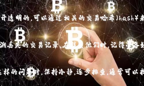 关于tpWallet交易记录消失的问题，可能有几个原因。这些可以帮助你解决忘记的交易记录或其他相关问题。

### 1. 网络连接问题
首先，检查你的网络连接是否稳定。tpWallet需要稳定的网络来加载数据。如果网络不佳，可能会导致交易记录无法显示。确保你的设备连接到一个可靠的Wi-Fi网络，或者尝试切换到移动网络。

### 2. 应用更新
有时候，应用版本过老也可能导致功能出现问题。前往应用商店，检查tpWallet是否有可用的更新。如果有，下载并安装最新版本，看看问题是否得到解决。

### 3. 钱包账户登录
确保你登录的账户是正确的。如果你有多个钱包账户，可能会不小心登录到了错误的账户。退出当前账户，重新登录，查看是否能够找到你的交易记录。

### 4. 查看区块链
如果以上步骤都不能让你找到交易记录，可以尝试在区块链浏览器上查找。很多数字货币在区块链上都是公开透明的，可以通过相关的交易哈希（hash）来查找记录。如果你有交易的具体信息，比如发送方或接收方地址，也可以通过这些信息在区块链上进行搜索。

### 5. 联系客服
最后，如果所有方法都无法解决问题，可以考虑联系tpWallet的客服。他们可以提供更多技术支持，帮助你回溯丢失的交易记录。在联系他们时，记得准备好相关的账户信息和交易细节，以便他们更快找到解决方案。

### 总结
交易记录的缺失可能只是一时的技术问题，通过以上几个步骤，你应该能够尽快找回你的交易记录。在经历这样的问题时，保持冷静，逐步排查，通常可以找到解决办法。