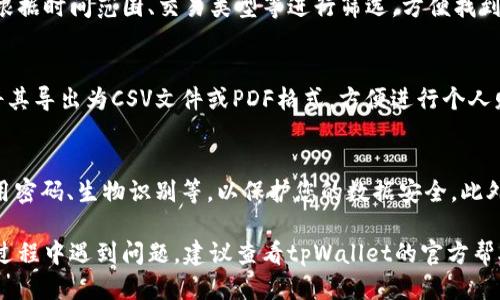 要查看tpWallet最近的交易记录，您可以按照以下步骤操作：

第一步：打开tpWallet应用
在您的智能手机上找到并点击tpWallet的应用程序图标，进入主界面。确保您已经成功登录到您的账户。如果还没有账户，请先进行注册。

第二步：进入钱包页面
在tpWallet的主界面中，您会看到不同的选项和功能。寻找“钱包”或“余额”选项，点击进入，这里通常会显示您的资产余额和各种币种。

第三步：查看交易记录
在钱包页面，寻找“交易记录”、“历史交易”或“交易详情”等选项。不同版本的tpWallet可能命名不同，通常可以在钱包页面的显眼位置找到。
点击进入交易记录后，您会看到所有的交易历史，包括转账、接收、和其他操作的详细信息，例如交易时间、金额、手续费等。信息通常是按照时间顺序排列的，最近的交易会被列在最上方。

第四步：筛选和查找特定交易
如果您需要查找特定的交易，tpWallet一般会提供筛选功能。您可以根据时间范围、交易类型等进行筛选，方便找到您要查询的交易记录。

第五步：导出或分享交易记录
某些版本的tpWallet可能还支持导出交易记录的功能，您可以选择将其导出为CSV文件或PDF格式，方便进行个人财务管理或与他人分享。

注意事项
在查看和管理交易记录时，请确保您已开启加密和安全措施，例如应用密码、生物识别等，以保护您的数据安全。此外，定期备份您的钱包信息，以防丢失。

这样，您就可以轻松查看tpWallet的最近交易记录了。如果您在操作过程中遇到问题，建议查看tpWallet的官方帮助文档或联系客服获取支持。