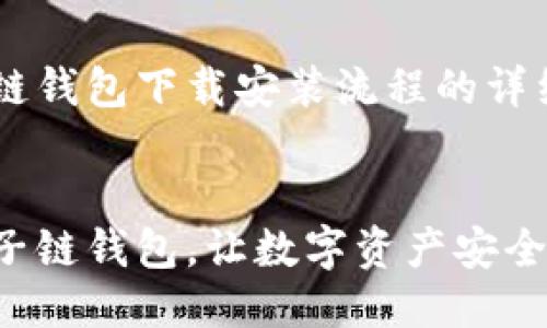 以下是关于原子链钱包下载安装流程的详细介绍，请您参考：


轻松下载安装原子链钱包，让数字资产安全无忧