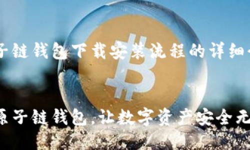 以下是关于原子链钱包下载安装流程的详细介绍，请您参考：


轻松下载安装原子链钱包，让数字资产安全无忧