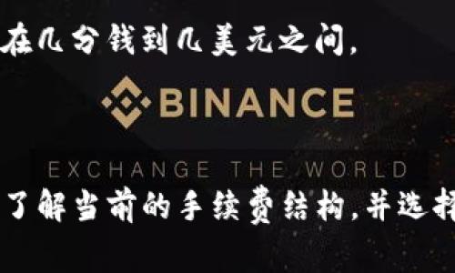 冷钱包转账的手续费因多种因素而有所不同，包括具体使用的区块链网络、交易的规模，以及网络的拥堵情况等。不同的加密货币也会有各自不同的手续费标准。下面是一些常见的情况，供您参考：

1. **比特币 (Bitcoin)**:
   - 比特币的转账手续费通常是基于交易的字节大小，而非金额。交易越大，手续费相对也越高。在网络拥堵时，手续费可能会显著上升，有时达到数十美元。平常情况下，手续费在1到5美元左右。

2. **以太坊 (Ethereum)**:
   - 以太坊的手续费是通过“Gas”模型来计算的。每个交易操作需要消耗一定的Gas，用户可以根据当前网络状况设置愿意支付的Gas价格。通常情况下，手续费在几美元到几十美元不等，具体取决于网络的拥堵程度。

3. **其他加密货币**:
   - 在其他一些较小的链上，如莱特币（Litecoin）或瑞波币（Ripple），手续费一般较低，可能在几分钱到几美元之间。

### 结语

在转账前，建议检查当前网络的拥堵状态，以手续费支出。如果您使用冷钱包进行转账，确保您了解当前的手续费结构，并选择合适的时间进行交易，以降低成本。