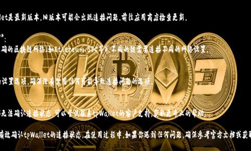 要确认tpWallet是否已连接，你可以按照以下步骤进行操作：

1. **检查钱包状态**：
   - 打开tpWallet，查看主界面是否显示已连接的信息。一般来说，成功连接后会有提示或状态显示连接的区块链网络。

2. **查看账户余额**：
   - 如果连接成功，在钱包界面可以查看到你的资产（如代币余额、NFT等）。如果余额正常显示，说明你的钱包已连接。

3. **进行小额交易**：
   - 你可以尝试执行一笔小额交易，如转账或发送代币。如果交易能够顺利进行，并且在区块链上被确认，那么tpWallet就已经成功连接。

4. **查看交易记录**：
   - 在钱包的交易历史记录列表中查看是否有最近的交易记录。如果有，那么说明钱包已经成功连接。

5. **网络连接检查**：
   - 确保你的设备网络正常。尝试访问其它网络应用或网站，确保不是因为网络问题导致钱包无法连接。

6. **更新钱包应用**：
   - 确保你的tpWallet是最新版本，旧版本可能会出现连接问题。前往应用商店检查更新。

7. **选择正确的网络**：
   - 确保你已选择正确的区块链网络（如Ethereum、BSC等），不同的链需要连接不同的网络设置。

8. **检查钱包设置**：
   - 查看tpWallet的设置选项，确保没有禁用任何可能导致连接问题的选项。

9. **联系客服支持**：
   - 如果以上步骤都无法确认连接状态，可以尝试联系tpWallet的客户支持，获取更专业的帮助。

通过上述步骤，你可以有效确认tpWallet的连接状态。在使用过程中，如果你遇到任何问题，确保参考官方文档或获取社区支持。