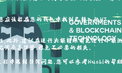 要将HT（Huobi Token）转入TP Wallet（TP钱包），您可以按照以下步骤进行操作。下面是一个详细的指南，包括一些注意事项，以确保您的操作顺利。

步骤 1: 下载并安装TP钱包
首先，确保您已经在智能手机上下载并安装了TP Wallet。您可以在App Store或Google Play上找到它，或者直接从TP Wallet的官方网站下载。

步骤 2: 创建或导入钱包
打开TP Wallet应用程序。如果您是新用户，可以点击“创建钱包”。按照屏幕上的指引完成钱包创建过程，包括设置密码和备份助记词。
如果您已经有现成的TP Wallet，您可以选择“导入钱包”，并输入您的助记词或者私钥。

步骤 3: 查找HT的接收地址
钱包设置完成后，在TP Wallet主界面上，找到“接收”选项。您需要在此处选择HT（Huobi Token），然后生成相应的接收地址。这是您将HT转账到TP Wallet所必须的地址。

步骤 4: 登录您的Huobi账户
在您的计算机或手机上，打开Huobi交易所，并使用您的账户信息登录。如果您还没有账户，请先进行注册。

步骤 5: 提取HT到TP钱包
在Huobi平台上，找到“资产”选项，接着选择“提取”或“提现”。选择HT作为您要提取的代币。
在提取页面中，您需要输入步骤3中获得的TP Wallet接收地址。确保复制和粘贴地址正确无误，以免资金丢失。
接下来，输入您要提取的HT数量，并确认相关的手续费信息。Huobi通常会在此页面上显示提取时需要支付的网络手续费。

步骤 6: 提交提取申请
核对无误后，提交您的提取申请。Huobi会要求您进行二次验证，通常是邮箱验证码或手机短信验证码。输入验证码后，提交审核。

步骤 7: 等待转账确认
一旦您的提取申请被处理，Huobi会将HT转账至您提供的TP Wallet地址。转账时间可能因网络拥堵而有所不同，但通常会迅速完成。

步骤 8: 检查TP Wallet余额
在TP Wallet应用中，您可以随时查看您的余额。转账完成后，您应该能在您的钱包中找到已转入的HT。

注意事项
在进行转账时，请务必保持高度的警惕，确认接收地址的准确性。此外，建议在进行大额转账前先进行小额测试转账，以确保资金能够顺利到账。
此外，保持您的安全性是非常重要的，确保您的钱包备份和助记词妥善保管，避免不必要的损失。

通过上述步骤，您应该能够顺利将HT转入TP Wallet。如果在过程中遇到任何问题，您可以参考Huobi的帮助中心或TP Wallet的支持页面，寻找进一步的帮助和指导。
