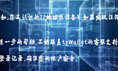 要查询tpWallet的登录记录，您需要登录到您的账户并导航到相关设置或安全选项。下面是查询登录记录的一般步骤：

步骤1：登录tpWallet账户
首先，打开tpWallet的官方网站或应用程序，使用您的用户名和密码登录到您的账户。如果您忘记了密码，可以通过“忘记密码”功能进行重置。

步骤2：访问账户设置
登录后，找到通常位于页面顶部或侧边栏的“账户设置”或“安全设置”选项。点击进入此选项。

步骤3：查找登录记录
在账户设置中，寻找与“登录记录”、“活动记录”或“安全日志”相关的部分。这个部分通常会显示您的登录历史，包括时间、IP地址以及设备信息。

步骤4：分析登录记录
通过查看这些记录，您可以检查是否有异常登录（例如，您不认识的IP地址或设备）。如果发现任何可疑活动，建议立即更改密码并启用双重认证。

步骤5：联系支持团队
如果您在查询登录记录时遇到任何困难，或者需要进一步的帮助，不妨联系tpWallet的客服支持团队。他们通常会提供更详细的指导或者解决方案。

通过遵循上述步骤，您可以有效地查看tpWallet的登录记录，确保您的账户安全。