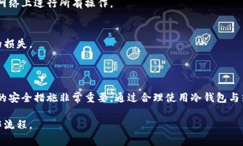 在冷钱包中提现现金的过程涉及几个步骤，包括将资产从冷钱包转移到热钱包，再从热钱包提取现金。需要注意的是，冷钱包主要用于存储加密货币的安全性，其提现过程可能会因为使用的钱包类型和所处的国家/地区而有所不同。以下是一般的步骤和建议：

### 一、了解冷钱包和热钱包的区别
什么是冷钱包？
冷钱包是一种离线存储加密货币的方法，通常用硬件钱包或者纸钱包进行保护。这类钱包不与互联网连接，因此难以被黑客攻击，适合长期存储资产。

什么是热钱包？
热钱包则是在线钱包，通常用于日常交易和转账。它们连接至互联网，便于快速发送和接收加密货币，但相对开放、容易被攻击。

### 二、将资产从冷钱包转移到热钱包
步骤一：连接冷钱包
首先，确保你的冷钱包可以安全连接到电脑或移动设备。例如，如果你使用的是硬件钱包，按照设备说明书通过USB或蓝牙连接到你的电脑。

步骤二：打开钱包软件
在你的设备上打开适用于冷钱包的管理软件。输入必要的密码或PIN码以解锁。如果是纸钱包，则查看存储的私钥和公钥。

步骤三：选择转账选项
在钱包软件中，选择转账或发送加密货币的功能。在输入框中填写你要转移的加密货币数量，并输入你的热钱包地址。务必仔细检查地址，确保其无误。

步骤四：确认交易
在确认交易前，再次核对金额和地址确保无误。然后，确认交易并等待网络确认。

### 三、从热钱包提现现金
步骤五：将加密货币转换为法定货币
一旦你的资金安全到达热钱包，你可以通过交易所将加密货币兑换为法定货币（如美元、人民币等）。选择一个值得信赖的交易所，并在其平台上建立账户。通常，需要完成身份验证（KYC）过程。

步骤六：提交交易请求
在交易所的平台上，将你的加密资产出售为法定货币。在交易完成后，资金将会转入你的交易所账户。

步骤七：提取资金
最后，选择提现功能，将法定货币转移到你的银行账户。输入账户相关信息，确认提现金额，然后提交请求。请注意，交换和提现可能会收取一定的手续费。

### 四、注意安全事项
保护个人信息
在任何时候，都要保护你的个人信息和账户安全。使用强密码并启用两步验证。此外，确保在信任的设备和网络上进行所有操作。

了解市场风险
加密货币市场波动性极大，建议在交易时一定要关注市场动态，合理控制风险，避免因市场急剧波动带来的损失。

### 五、总结
安全提现，加倍谨慎
提现过程看似简单，但每一步都需要谨慎对待，确保安全与准确性。在这个充满变数的加密时代，采取必要的安全措施非常重要。通过合理使用冷钱包与热钱包的组合，您能够安全、有效地管理并提取自己的加密资产。

以上内容为如何从冷钱包提取现金的步骤和注意事项，希望能够帮助到你。请根据不同情况，调整具体操作流程。