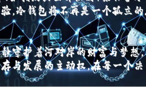    加密货币放在冷钱包：为你的财富筑起坚固的堡垒  / 

 guanjianci  加密货币, 冷钱包, 安全  /guanjianci 

 引言：加密财富的保护之道 
在现代资本市场中，加密货币如同晨曦中璀璨的露珠，闪烁着诱人的光芒。然而，随着这个行业的蓬勃发展，风险也接踵而至。黑客攻袭、交易所破产、网络诈骗等威胁如同突如其来的暴风雨，时刻在侵蚀着投资者的财富。为了给自己的虚拟资产披上一层厚厚的铠甲，越来越多的人开始关注冷钱包这个安全的庇护所。

 什么是冷钱包？ 
想象一下，一座坐落在宁静湖畔的小木屋，外面风雨交加，而屋内却温暖如春。这就是冷钱包的魅力所在。在这个数字世界中，冷钱包并不像我们所熟悉的热钱包那样依赖网络连接。它的存在如同古老的财宝箱，将加密货币安全地封存，让潜在的威胁无从下手。
冷钱包绝大多数以硬件形式存在，能够将用户的私钥离线存储。正是这种断开网络的特性，使得冷钱包几乎不可能受到黑客攻击。它就像一个收藏品，只有在需要的时候才被打开，确保了资产的安全性。

 冷钱包的类型 
在冷钱包的广阔天地中，主要可分为硬件钱包和纸钱包两种。硬件钱包如同精美的艺术品，具备坚固的外壳和高度安全的芯片，能在任何情况下有效地保护投资者的资产。市场上常见的产品如Ledger和Trezor，它们以其稳定性和安全性赢得了众多用户的青睐。
而纸钱包则是将私钥印刷在纸上，采用物理的方式进行存储。虽然这种方法既便宜又有效，但纸质材料的易损性却是一个不可忽视的劣势。它就像铭刻在沙滩上的诗句，虽然美好，却难以久存。

 冷钱包的安全优势 
若将冷钱包比作一个安全的宝藏港，那么其安全优势则是形成这座港口的坚固防线。冷钱包的使用使得私钥无法被线上攻击者窃取。想象一下，黑客如同海上的黑风暴，无法直抵你的小木屋，这无疑让投资者心中平添了一份安宁。
与此同时，冷钱包还具备隐私保护的功能。存放于冷钱包中的资产，只有使用者才能访问。这就如同一把独有的钥匙，只有掌握的人才能打开这扇通往财富的大门。在当今这个信息充斥的时代，保护个人隐私显得尤为重要。

 如何安全使用冷钱包 
然而，冷钱包的安全性并不意味着使用者可以高枕无忧。相反，确保冷钱包安全使用同样需要谨慎的态度与周全的准备。首先，购买冷钱包时应选择信誉良好的品牌，确保其硬件没有被篡改。如同选择一只值得信赖的保镖，为你的财富保驾护航。
其次，在设置冷钱包时，记得设置复杂的密码，避免使用生日或简单的词语。将密码的复杂度提升，就如同在家周围筑起高墙，一层层的防护使得不速之客无从窜入。
最后，务必妥善保管你的恢复短语。这是你资产的“魔法钥匙”，若丢失则可能再无机会恢复你的财富。可以将其刻印在金属片上，放置在安全的地方，避免火灾、水灾等意外造成的损失。就像藏匿珍宝一般，要因地制宜，灵活应对各种可能的风险。

 冷钱包与热钱包的对比 
在探讨冷钱包时，不能忽略热钱包这一对立面。热钱包就如同大街上的商铺，四通八达，方便快捷，却也因人流涌动而时常面临风险。与冷钱包的安全性相比，热钱包的便捷性却是其最大的优势。许多用户会在日常交易中选择热钱包，以便快速买卖，但这也如同在市场中走动，稍不留神就可能遭遇小偷的光顾。
因此，如何在冷钱包与热钱包间取得平衡，成为了每位投资者需要思考的问题。对于长期持有的资产，冷钱包无疑是庇护所；而对于短期交易或日常消费，热钱包则提供了必要的便利。将二者结合使用，就如同在小木屋旁建立一座安全的商铺，灵活应对各种场合的需求。

 冷钱包的未来展望 
在数字货币的蓝图中，冷钱包的未来充满无限可能。随着技术的不断进步，冷钱包有望引入更多的智能安全功能。想象一下，通过生物识别技术（如指纹或面部识别）来保护冷钱包，将安全护航提升至新的高度。这不仅能进一步提高安全性，还能简化用户体验。
同时，冷钱包之间的互通性也将成为未来的发展趋势。想象一下，你可以在不同的冷钱包间快速转移资产，这将为用户带来前所未有的便捷体验。冷钱包将不再是一个孤立的存储工具，而是整个数字资产生态中不可或缺的一部分。

 结语：我们的数字财富保护之旅 
所有的一切都在于选择。在加密货币的广阔海洋中，冷钱包以其独特的安全优势为投资者构建了一道坚不可摧的防线。如同晨曦中的老桥，静静守护着河对岸的财富与梦想。只有将加密资产放置于这样的庇护所，我们的财富才能在风雨中安然无恙。
无论选择冷钱包还是热钱包，安全的意识始终是最重要的。通过深入了解与合理应用，投资者可以在这个迅速变化的金融世界中，掌握财富生存与发展的主动权。在每一个决策中，让我们共同为自己的数字未来书写一篇美好的篇章。 