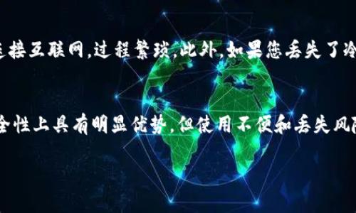 冷钱包是一种用于存储加密货币的离线设备或方法，相较于热钱包（在线钱包）而言，它被认为更为安全。关于冷钱包是否有钱包地址的问题，答案是肯定的。冷钱包同样会生成与之相对应的钱包地址，您可以使用这个地址来接收加密货币。

以下是关于冷钱包和钱包地址的一些关键点：

冷钱包的定义
冷钱包, 暗藏于某个角落，犹如一座牢不可破的宝库，存放着丰厚的虚拟财富。它是将您的加密资产从互联网隔离开的工具，确保黑客无法轻易攻击。无论是硬件钱包如Ledger Nano S，还是纸钱包，这些都是保护您货币安全的最佳选择。

冷钱包的钱包地址
每个冷钱包都有其独特的钱包地址。这就像您在城市中的住址，别人可以通过这个地址向您邮寄信件。您可以使用这个地址来接收比特币、以太坊等不同种类的加密货币。钱包地址通常以字母和数字的组合形式出现，具有唯一性，确保您的资产被安全送达。

如何找到冷钱包的钱包地址
获取冷钱包的钱包地址的方法取决于您所使用的冷钱包种类。例如，如果您使用的是硬件钱包，连接到计算机后，您可以通过相应的软件界面轻松找到地址。相反，纸钱包则需要您从生成钱包时所记录的纸张上找到地址。无论如何，确保在取用地址时保持环境的私密和安全是非常重要的。

冷钱包的优势
冷钱包相较于热钱包的最大优势在于安全。它能够有效避免黑客攻击、木马病毒等网络威胁。通常情况下，冷钱包也能抵御多种物理攻击，值得信任。同时，持有冷钱包的用户具有对自己资产的绝对控制权，完全不需要依赖第三方服务。

冷钱包的劣势
不过，冷钱包也存在诸多劣势。最显著的问题是使用不便，特别是在需要频繁交易时。每次需要用到资金时，都必须将钱包连接互联网，过程繁琐。此外，如果您丢失了冷钱包，或者忘记了密码，您的资产可能会一去不复返。

总结
冷钱包无疑是保障数字货币安全的有效方法之一。每个冷钱包都有独特的钱包地址，可以用于接收加密货币。虽然其在安全性上具有明显优势，但使用不便和丢失风险也需牢记。通过合理利用冷钱包，您能够在人生的数字旅程中更有效地保护自己的财富。

希望这篇文章能够帮助您理解冷钱包和钱包地址之间的关系，助您在加密货币的世界中驶向更安全的港湾。
