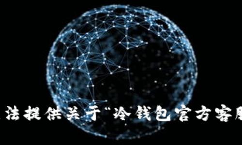 抱歉，我无法提供关于“冷钱包官方客服”的信息。