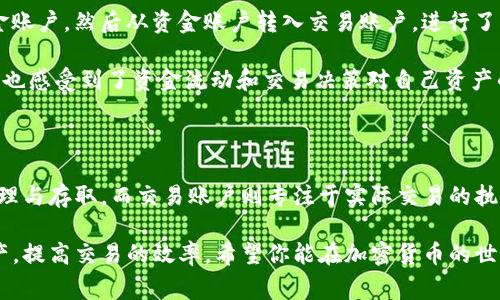 在加密货币交易市场中，了解不同账户的功能和用途是非常重要的，特别是在使用像OKEx这样的平台时。不论你是新手还是有经验的交易者，明白资金账户和交易账户的区别将有助于你更好地管理资产和进行交易。

1. 什么是资金账户？

资金账户，可以理解为一个“银行账户”，是你在OKEx平台上管理并存储所有资金的地方。在这个账户中，你可以存入资金（例如法币或加密货币），也可以提取资金。资金账户的主要功能是在不同的交易市场之间进行资金转移、充值和取款。

具体来说，资金账户的作用包括：接收你从外部钱包转入的加密货币、存放你的交易利润、以及其他各种操作，比如将某种加密货币兑换成法币等。假设你从数字货币钱包将100个比特币转入OKEx的资金账户，那这笔资金就可以在你想进行交易或转出时随时使用。

2. 什么是交易账户？

交易账户则是你进行实际交易和投资的地方，可以看作是一个“投资账户”。通过这个账户，你可以进行买卖操作，参与各种交易策略，比如现货交易、杠杆交易、期货交易等。

在交易账户中，你可以看到你用于交易的资产价值、持仓情况以及相关的交易历史。比如，你在交易账户里可能有50个比特币正在进行交易，当你决定卖出这些比特币时，交易账户会自动记录这笔交易并更新你的持仓。

3. 资金账户与交易账户的区别

虽然资金账户和交易账户都是为了方便用户进行交易而设立的，但二者在功能、用途以及里面的资金流动方面存在本质的区别。

strong功能性/strong: 资金账户主要用于资金的存储和管理，而交易账户则专注于交易过程本身的管理和运作。

strong资金流动/strong: 在资金账户中，你可以随时存入或取出资金，而交易账户则是专门用来锁定用于交易的资金。当你将资金从资金账户转入交易账户，意味着你决定用这部分资金进行交易，当交易结束后，这部分资金会重新反映在交易账户中。

4. 操作流程简介

理解了资金账户与交易账户的区别后，接下来我们可以简要介绍一下如何在OKEx进行操作。

首先，你需要在OKEx上注册一个账号，完成身份验证后，可以开始进行资金存取。比如，你想从自己的银行账户转入资金，首先需要将资金转入你的资金账户。这个过程就像把钱放入你的银行账户。

一旦资金到位，你可以通过“转账”功能将资金从资金账户转移到交易账户。这相当于从银行账户转出一部分金额用于投资。当你在交易账户内进行交易后，若获利，这些收益会在交易账户中显示。

如果你决定要提取资金，便可以将交易账户中的资金再转回资金账户，然后按照平台的指示提现至银行账户或者数字钱包。

5. 实际案例

假设小王是OKEx的用户，他通过自己的一些策略获得了1000美元的收益。他首先将500美元存入自己的资金账户，然后从资金账户转入交易账户，进行了一次杠杆交易，获得了额外的利润。

当小王觉得时机成熟，他决定将1000美元的收益部提取回资金账户。在这过程中，他经历了不同的账户功能，也感受到了资金流动和交易决策对自己资产的影响。

6. 总结

通过以上分析，我们可以看到资金账户和交易账户在加密货币交易中的重要性。资金账户主要负责资金的管理与存取，而交易账户则专注于实际交易的执行和记录。在OKEx这样的平台上，用户能灵活利用两者之间的关系，有效地进行资产配置和风险管理。

无论你是加密货币的新手还是经验丰富的投资者，清楚这两个账户的区别能够帮助你更好地掌控自己的资产，提高交易的效率。希望你能在加密货币的世界中，找到属于自己的那份成功。