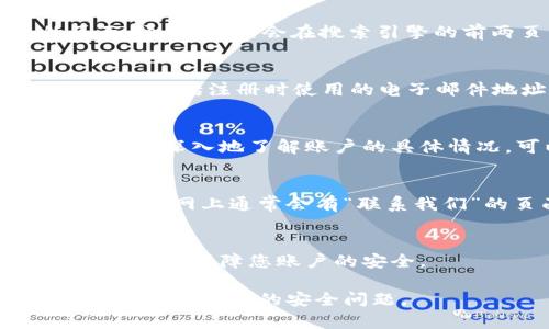 要查询您的tpWallet账号，您可以按照以下步骤进行操作。请注意，确保您访问的是tpWallet的官方网站或官方应用程序，以防止网络钓鱼和其他安全问题。

步骤一：访问tpWallet官方网站
首先，打开您的浏览器，输入tpWallet的官方网站地址。确保这个网址是正确的，以避免进入不安全的页面。通常，官网会在搜索引擎的前两页中出现，您可以通过搜索“tpWallet”来找到它。

步骤二：登录您的账户
在tpWallet官方网站上，您会看到一个“登录”或“我的账户”的按钮。点击进入后，您需要输入您的账号信息，包括注册时使用的电子邮件地址和密码。如果您忘记了密码，通常会有一个“忘记密码”的选项，可以通过您的注册邮箱重置密码。

步骤三：检查账户信息
成功登录后，您将进入账户首页。在这里，您可以查看到您的余额、交易历史以及其他相关信息。如果您想要更深入地了解账户的具体情况，可以浏览“账户设置”或“交易记录”等选项。

步骤四：联系客服
如果在查询过程中遇到任何问题，例如无法登录或找不到特定信息，建议您直接联系tpWallet的客服支持。官网上通常会有“联系我们”的页面，您可以通过电子邮件、电话或在线聊天的方式获取帮助。

步骤五：保持账户安全
查询完账户信息后，切记及时退出登录，尤其是在公共场合使用他人设备时。同时，使用复杂密码并定期更换，以保障您账户的安全。

这些是查询tpWallet账号的基本步骤，确保遵循良好的安全习惯，并定期检查您的账户信息和交易记录，以防止潜在的安全问题。