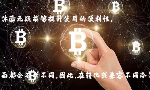 冷钱包之间的通用性是一个涉及到安全性、兼容性和实用性的问题。在加密货币的世界中，冷钱包是指一种离线存储数字资产的方法，旨在保护用户的私钥不受网络攻击的威胁。这些钱包可以是硬件设备、纸质钱包或其他离线存储形式。虽然冷钱包的主要功能是安全存储，但不同冷钱包之间的通用性并不是绝对的，这里有几个关键点需要考虑。

冷钱包的类型
冷钱包主要分为硬件钱包和纸钱包。硬件钱包，如Ledger和Trezor，提供了用户友好的界面和多种加密货币的支持。而纸钱包则更为基础，仅仅是将用户的私钥和公钥打印在一张纸上。

支持的加密货币
不同的冷钱包支持不同的加密货币。例如，某些硬件钱包可能仅支持比特币和以太坊，而其他的钱包则可能支持更多的代币。如果你同时持有多种加密货币，选择一个多功能的冷钱包可能会更为方便。

私钥的管理
所有冷钱包的核心都是私钥的存储和管理。尽管一些钱包允许用户导入和导出私钥，但并非所有的冷钱包都能相互兼容。例如，有些冷钱包可能只接受特定格式的私钥，导致在不同钱包之间切换时可能遇到困难。

安全性考虑
不同的冷钱包在安全性上的设计理念也可能相差甚远。一些硬件钱包采用了高度复杂的加密技术，并提供了多重身份验证机制，而另一些钱包则可能在安全性上有所妥协。因此，在选择冷钱包时，用户需要认真考虑其安全性能。

用户体验与界面
用户体验是冷钱包通用性的重要一环。有些冷钱包提供了友好的界面，使新手可以轻松入门，而其他钱包可能界面复杂，让用户在使用时感到困惑。如果你在不同的钱包之间转换，良好的用户体验无疑能够提升使用的便利性。

跨平台支持
冷钱包的通用性也与其跨平台支持有关。某些冷钱包可能在特定操作系统下运行良好，但在其他系统上支持有限。如果你使用的是多种设备，选择一个兼容性强的钱包将更为重要。

总结
虽然冷钱包提供了一种安全存储加密资产的方法，但在选择适合自己的冷钱包时，用户需要考虑多种因素。不同的冷钱包在支持的加密货币、私钥管理方式、安全性、用户体验和跨平台支持方面都会有所不同。因此，在转化或兼容不同冷钱包之间时，需要认真评估这些因素，确保安全的同时，选择到最实用的解决方案。最终，选择适合自己的冷钱包并根据自身的使用习惯和需求进行调整，才能更好地保护和管理你的数字资产。