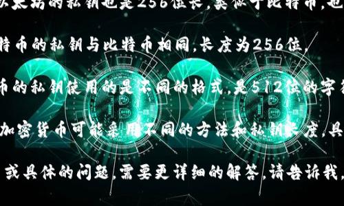 钱包私钥的位数取决于所使用的加密货币及其具体实现。以下是一些常见加密货币的私钥长度信息：

1. **比特币（Bitcoin）**：比特币私钥通常是256位（32字节）的随机数，通常以64个十六进制数字表示。

2. **以太坊（Ethereum）**：以太坊的私钥也是256位长，类似于比特币，也是由64个十六进制字符组成。

3. **莱特币（Litecoin）**：莱特币的私钥与比特币相同，长度为256位。

4. **瑞波币（Ripple）**：瑞波币的私钥使用的是不同的格式，是512位的字符串，通常以Base58编码表示。

5. **其他加密货币**：不同的加密货币可能采用不同的方法和私钥长度，具体情况可以查阅相关文档。

如果你有某种特定的加密货币或具体的问题，需要更详细的解答，请告诉我。