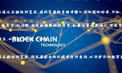 冷钱包转账哈希的查询方式通常取决于你使用的区块链网络和相应的钱包。在这里，我将提供一些通用的信息，以帮助你更好地理解如何查询冷钱包转账的哈希。

### 冷钱包转账哈希查询步骤

1. 了解冷钱包与热钱包的区别
冷钱包是将私钥离线存储的数字货币钱包，通常用于安全存储大额资产。热钱包则是常常在线、便于日常交易的工具。由于冷钱包的性质，转账通常是在热钱包或其他在线服务中进行，然后在区块链上记录。

2. 获取转账哈希
在执行冷钱包转账时，系统通常会生成一个唯一的转账哈希（Transaction Hash），它是操作的标识符。确保你在转账请求完成后，保存下这个哈希，因为它是后续查询的关键。

3. 使用区块链浏览器查询
无论你使用的是比特币、以太坊还是其他加密货币，查询转账哈希最常用的方法是通过区块链浏览器。在浏览器搜索框中输入你的转账哈希。例如，如果你使用的是比特币，可以访问Blockchain.com，输入你的转账哈希，点击查询。

4. 观察交易状态
在区块链浏览器上，输入哈希后，你将能够看到交易的具体信息，包括确认状态、区块高度、时间戳、发送和接收地址等等。如果交易尚未确认，可能需要一些时间，具体时间取决于网络的拥堵情况。

5. 注意安全性
在进行任何查询时，请务必使用官方和可信的区块链浏览器。避免输入任何个人信息，以保护你的资产安全。

### 总结

查询冷钱包转账的哈希相对简单，但需要你在转账时保留好哈希信息，并正确使用区块链浏览器。确保在安全的环境中进行查询，以保护你的数字资产。

希望以上信息能帮助到你，如有更多具体问题，请随时询问！