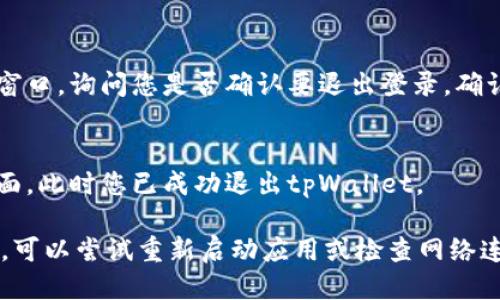 要退出tpWallet，您可以按照以下步骤进行操作：

1. **打开tpWallet应用**：确保您已经启动了tpWallet应用程序并成功登录到您的账户。

2. **访问设置或个人中心**：
   - 在应用界面的右上角或左上角，找到用户头像或三条横线的图标（通常称为“菜单”）。
   - 点击这个图标进入个人中心或设置界面。

3. **找到退出登录选项**：
   - 在设置或个人中心界面，向下滑动查找“退出登录”或“注销”选项。
   - 点击进入。

4. **确认退出**：
   - 系统可能会弹出提示窗口，询问您是否确认要退出登录。确认后，点击“是”或“确认”。

5. **退出成功**：
   - 您将被带回到登录界面，此时您已成功退出tpWallet。

如果在使用过程中遇到问题，可以尝试重新启动应用或检查网络连接。希望这些步骤能帮到您！