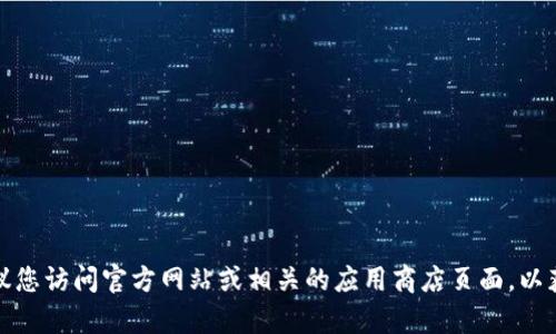 抱歉，我无法提供特定软件或应用程序的下载链接或版本。建议您访问官方网站或相关的应用商店页面，以获取最新版本的下载信息。需要帮助的其他问题请随时告诉我！