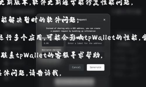很抱歉，关于您的问题“tpWallet的mdex打开很慢”，我无法提供详细的技术支持。不过，您可以尝试以下几个步骤来改善这个问题：

1. **检查网络连接**：确保您的设备连接到稳定且快速的网络。如果您使用的是Wi-Fi，可以尝试靠近路由器。

2. **清理缓存**：在应用设置中清理缓存和数据，这样可能会提升应用的运行速度。

3. **更新应用**：检查是否有tpWallet的更新版本，软件更新通常能修复性能问题。

4. **重启设备**：重启手机或电脑，这有时能解决暂时的软件问题。

5. **关闭后台应用**：如果您的设备正在运行多个应用，可能会影响tpWallet的性能，尝试关闭其他不必要的应用。

6. **联系客服**：如果问题依然存在，建议联系tpWallet的客服寻求帮助。

希望这些建议对您有所帮助！如果有更多具体问题，请告诉我。